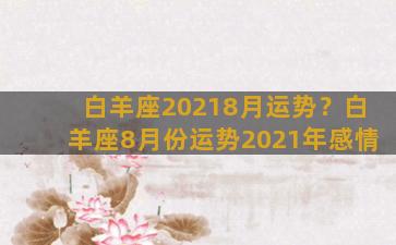 白羊座20218月运势？白羊座8月份运势2021年感情