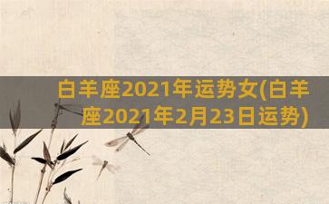 白羊座2021年运势女(白羊座2021年2月23日运势)