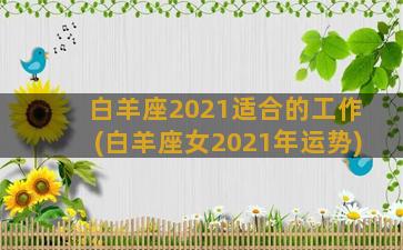 白羊座2021适合的工作(白羊座女2021年运势)