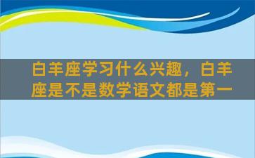 白羊座学习什么兴趣，白羊座是不是数学语文都是第一