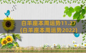 白羊座本周运势11.27(白羊座本周运势2022)