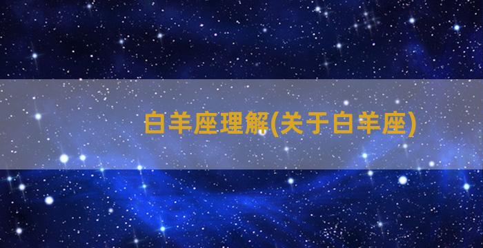 白羊座理解(关于白羊座)