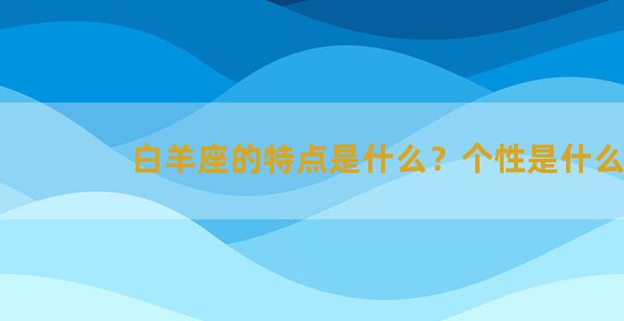 白羊座的特点是什么？个性是什么