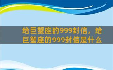 给巨蟹座的999封信，给巨蟹座的999封信是什么