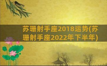 苏珊射手座2018运势(苏珊射手座2022年下半年)