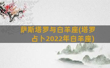 萨斯塔罗与白羊座(塔罗占卜2022年白羊座)