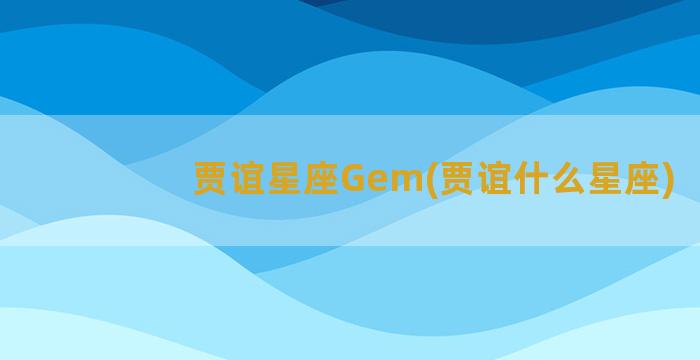 贾谊星座Gem(贾谊什么星座)