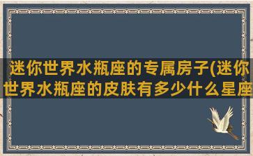 迷你世界水瓶座的专属房子(迷你世界水瓶座的皮肤有多少什么星座)