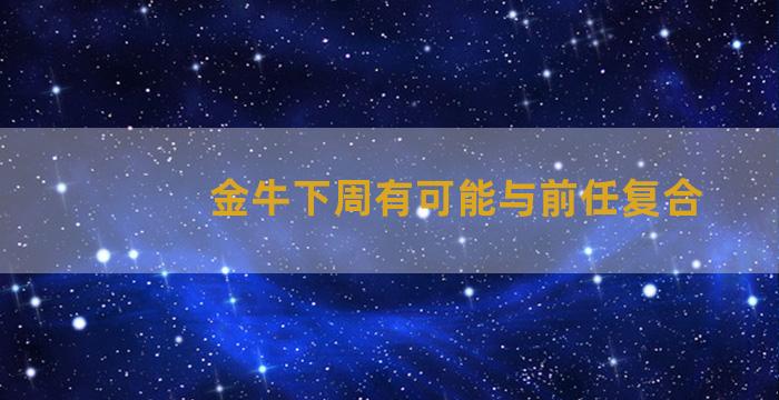 金牛下周有可能与前任复合