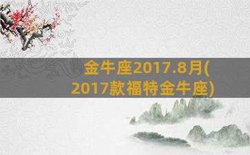 金牛座2017.8月(2017款福特金牛座)