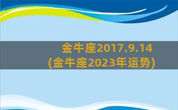 金牛座2017.9.14(金牛座2023年运势)