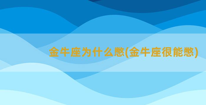 金牛座为什么憋(金牛座很能憋)