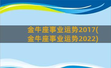 金牛座事业运势2017(金牛座事业运势2022)