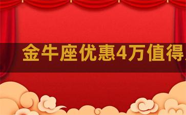 金牛座优惠4万值得入手