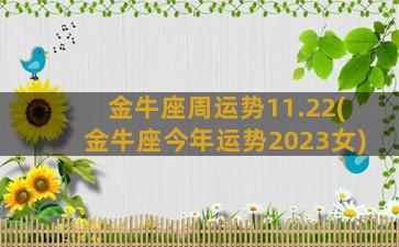 金牛座周运势11.22(金牛座今年运势2023女)