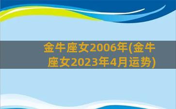 金牛座女2006年(金牛座女2023年4月运势)