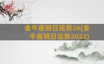 金牛座明日运势26(金牛座明日运势2022)