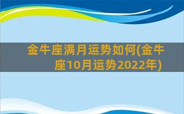 金牛座满月运势如何(金牛座10月运势2022年)