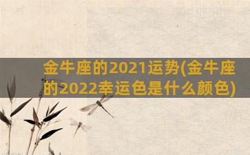 金牛座的2021运势(金牛座的2022幸运色是什么颜色)