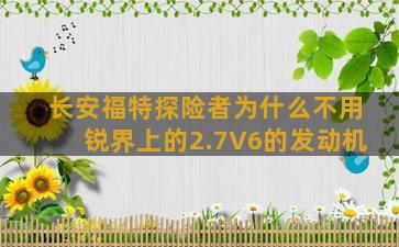 长安福特探险者为什么不用锐界上的2.7V6的发动机