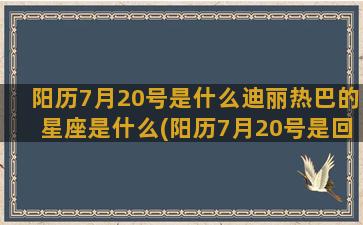 阳历7月20号是什么迪丽热巴的星座是什么(阳历7月20号是回民的什么节日)